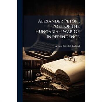 Alexander Pet繹fi, Poet Of The Hungarian War Of Independence