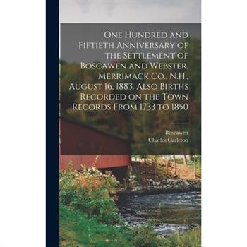 One Hundred and Fiftieth Anniversary of the Settlement of Boscawen and Webster, Merrimack Co., N.H., August 16, 1883. Also Births Recorded on the Town Records From 1733 to 1850