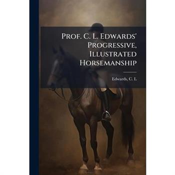 Prof. C. L. Edwards' Progressive, Illustrated Horsemanship