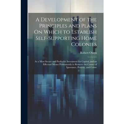A Development of the Principles and Plans On Which to Establish Self-Supporting Home Colonies