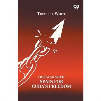 Our War With Spain For Cuba's Freedom