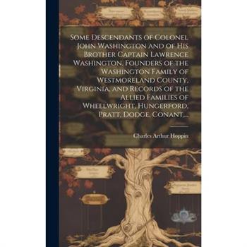 Some Descendants of Colonel John Washington and of His Brother Captain Lawrence Washington, Founders of the Washington Family of Westmoreland County, Virginia, and Records of the Allied Families of Wh