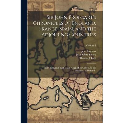 Sir John Froissart’s Chronicles of England, France, Spain, and the Adjoining Countries