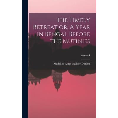 The Timely Retreat or, A Year in Bengal Before the Mutinies; Volume I