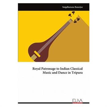 Royal Patronage to Indian Classical Music and Dance in Tripura
