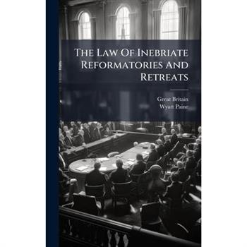 The Law Of Inebriate Reformatories And Retreats