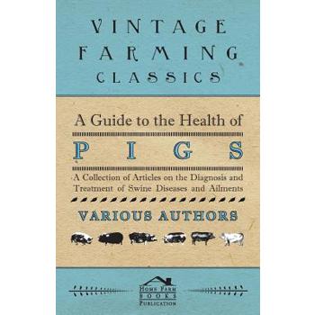 A Guide to the Health of Pigs - A Collection of Articles on the Diagnosis and Treatment of Swine Diseases and Ailments