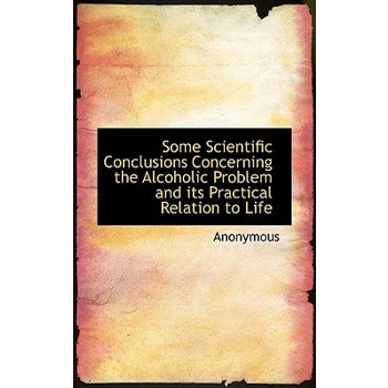 Some Scientific Conclusions Concerning the Alcoholic Problem and Its Practical Relation to Life