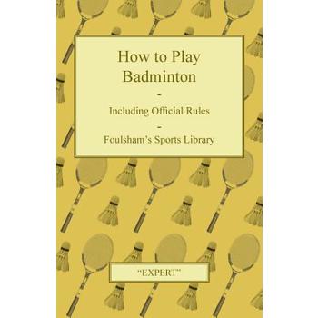 How to Play Badminton - Including Official Rules - Foulsham's Sports Library