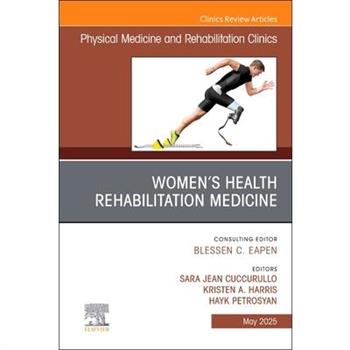 Women's Health Rehabilitation Medicine, an Issue of Physical Medicine and Rehabilitation Clinics of North America