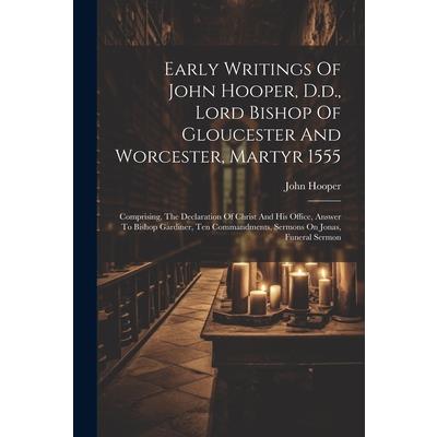 Early Writings Of John Hooper, D.d., Lord Bishop Of Gloucester And Worcester, Martyr 1555