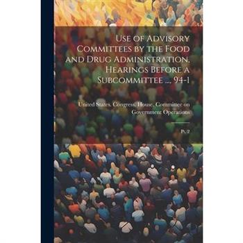 Use of Advisory Committees by the Food and Drug Administration, Hearings Before a Subcommittee ..., 94-1