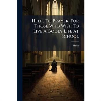 Helps To Prayer, For Those Who Wish To Live A Godly Life At School