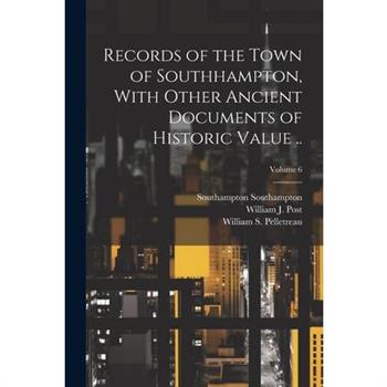 Records of the Town of Southhampton, With Other Ancient Documents of Historic Value ..; Volume 6