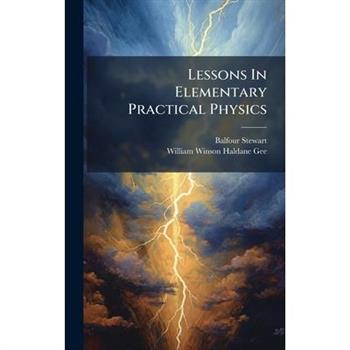 Lessons In Elementary Practical Physics