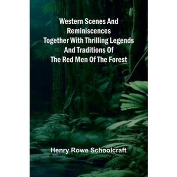 Western Scenes And Reminiscences Together With Thrilling Legends And Traditions Of The Red Men Of The Forest