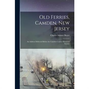 Old Ferries, Camden, New Jersey; an Address Delivered Before the Camden County Historical Society