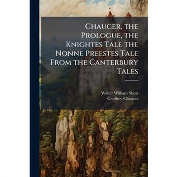 Chaucer, the Prologue, the Knightes Tale the Nonne Preestes Tale From the Canterbury Tales