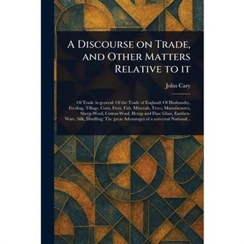 A Discourse on Trade, and Other Matters Relative to It