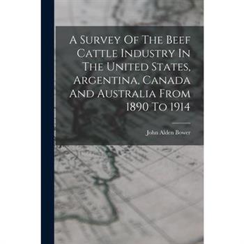 A Survey Of The Beef Cattle Industry In The United States, Argentina, Canada And Australia From 1890 To 1914