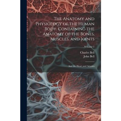 The Anatomy and Physiology of the Human Body. Containing the Anatomy of the Bones, Muscles, and Joints; and the Heart and Arteries; Volume 1