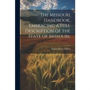 The Missouri Handbook, Embracing a Full Description of the State of Missouri;