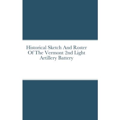 Historical Sketch And Roster Of The Vermont 2nd Light Artillery Battery