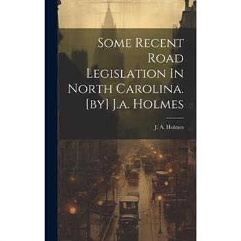 Some Recent Road Legislation In North Carolina. [by] J.a. Holmes