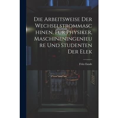 Die Arbeitsweise der Wechselstrommaschinen, f羹r Physiker, Maschineningenieure und Studenten der Elek