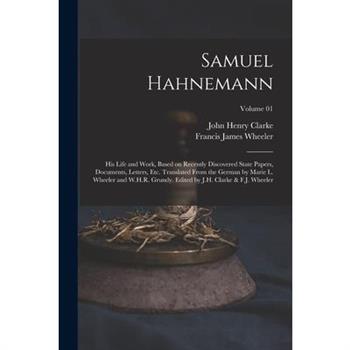 Samuel Hahnemann; his Life and Work, Based on Recently Discovered State Papers, Documents, Letters, etc. Translated From the German by Marie L. Wheeler and W.H.R. Grundy. Edited by J.H. Clarke & F.J.