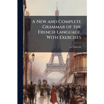 A New and Complete Grammar of the French Language, With Exercises