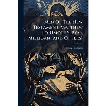 Men Of The New Testament, Matthew To Timothy, By G. Milligan [and Others]