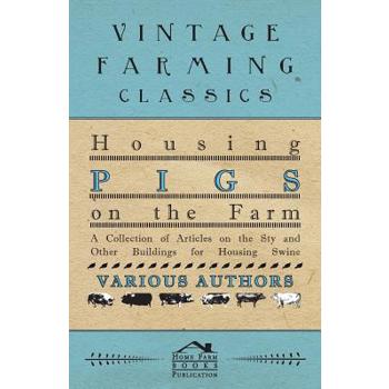 Housing Pigs on the Farm - A Collection of Articles on the Sty and Other Buildings for Housing Swine