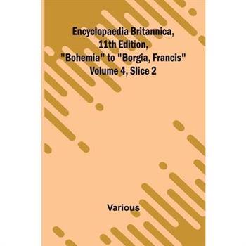 Encyclopaedia Britannica, 11Th Edition, ”Bohemia” To ”Borgia, Francis” Volume 4, Slice 2