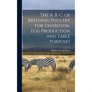 The A. B. C. of Breeding Poultry for Exhibition, egg Production and Table Purposes