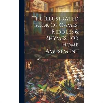 The Illustrated Book Of Games, Riddles & Rhymes For Home Amusement