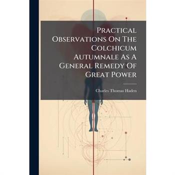 Practical Observations On The Colchicum Autumnale As A General Remedy Of Great Power