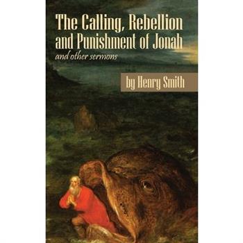 The Calling, Rebellion and Punishment of Jonah, and Other Sermons
