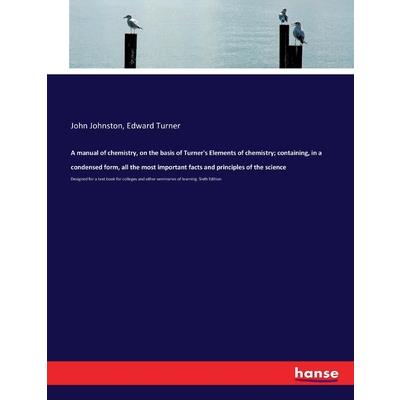A manual of chemistry, on the basis of Turner's Elements of chemistry; containing, in a condensed form, all the most important facts and principles of the science