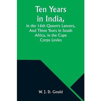Ten Years in India, in the 16th Queen’s Lancers, And Three Years in South Africa, in the Cape Corps Levies