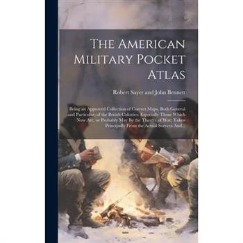 The American Military Pocket Atlas; Being an Approved Collection of Correct Maps, Both General and Particular; of the British Colonies; Especially Those Which Now Are, or Probably May Be the Theatre o