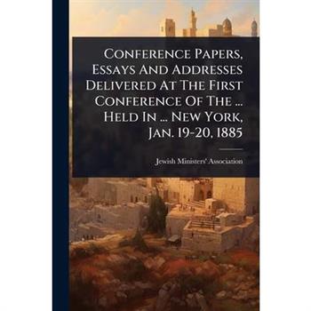 Conference Papers, Essays And Addresses Delivered At The First Conference Of The ... Held In ... New York, Jan. 19-20, 1885