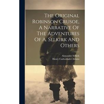The Original Robinson Crusoe, A Narrative Of The Adventures Of A. Selkirk And Others