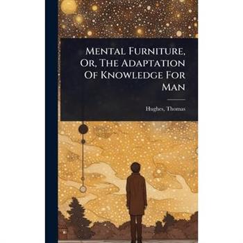 Mental Furniture, Or, The Adaptation Of Knowledge For Man