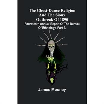 The Ghost-Dance Religion And The Sioux Outbreak Of 1890