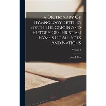 A Dictionary Of Hymnology, Setting Forth The Origin And History Of Christian Hymns Of All Ages And Nations; Volume 1