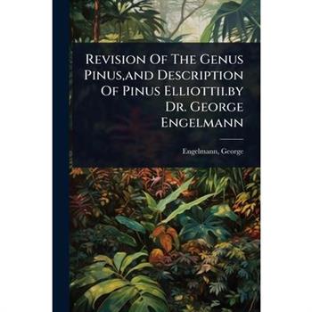 Revision Of The Genus Pinus, and Description Of Pinus Elliottii.by Dr. George Engelmann