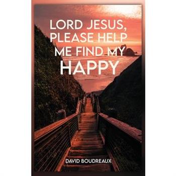 Lord Jesus, Please Help Me Find My Happy