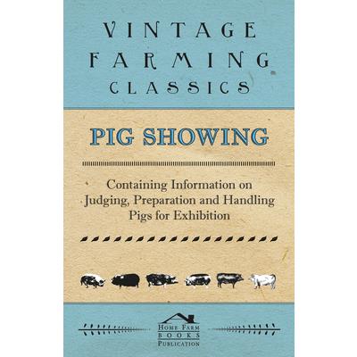 Pig Showing - Containing Information on Judging, Preparation and Handling Pigs for Exhibition