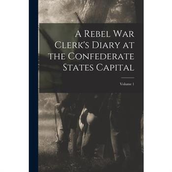A Rebel War Clerk’s Diary at the Confederate States Capital; Volume 1